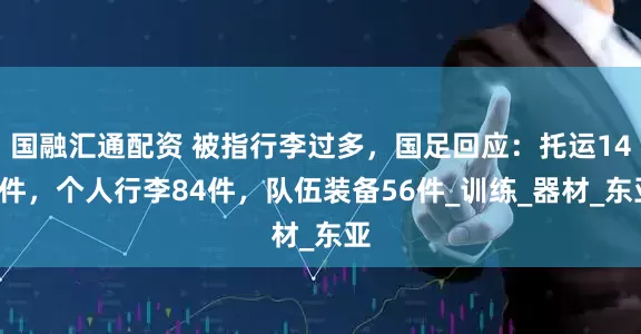 国融汇通配资 被指行李过多，国足回应：托运140件，个人行李84件，队伍装备56件_训练_器材_东亚