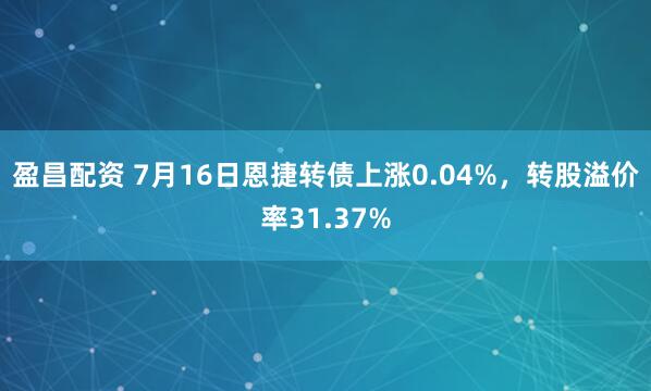 盈昌配资 7月16日恩捷转债上涨0.04%，转股溢价率31.37%