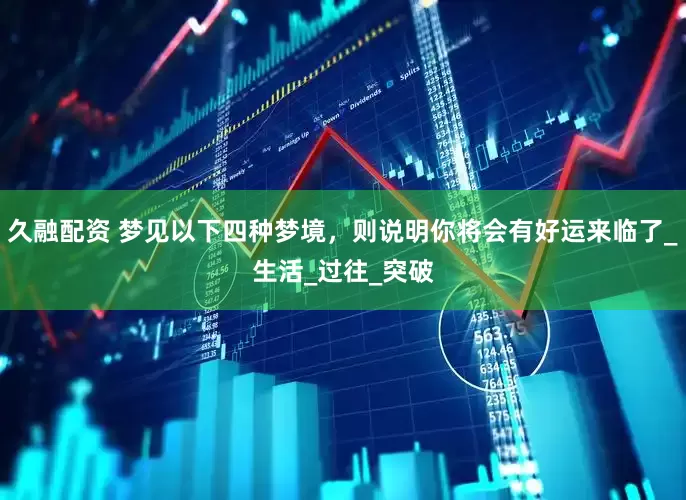 久融配资 梦见以下四种梦境，则说明你将会有好运来临了_生活_过往_突破