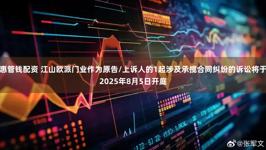 惠管钱配资 江山欧派门业作为原告/上诉人的1起涉及承揽合同纠纷的诉讼将于2025年8月5日开庭