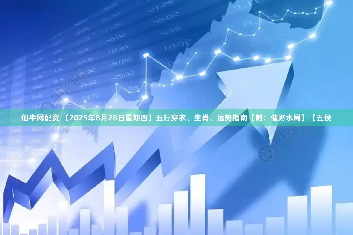 仙牛网配资 （2025年8月28日星期四）五行穿衣、生肖、运势指南【附：催财水局】【五侯