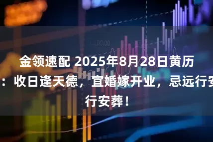 金领速配 2025年8月28日黄历解读：收日逢天德，宜婚嫁开业，忌远行安葬！