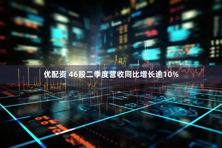 优配资 46股二季度营收同比增长逾10%