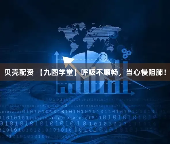 贝壳配资 【九图学堂】呼吸不顺畅，当心慢阻肺！
