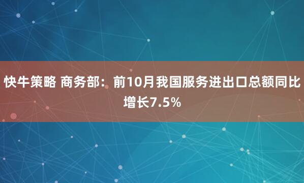 快牛策略 商务部:前10月我国服务进出口总额同比增长7.5%