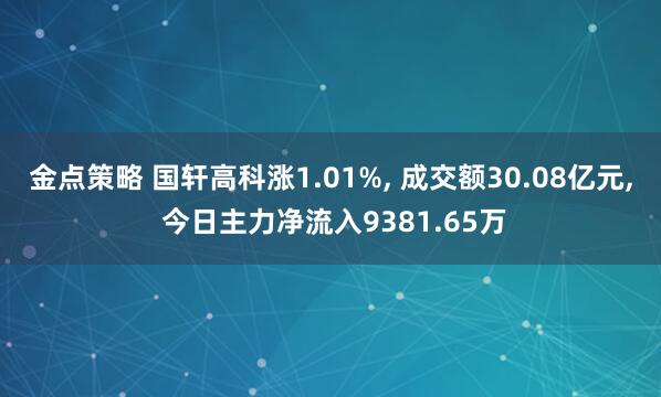 金点策略 国轩高科涨1.01%, 成交额30.08亿元, 今日主力净流入9381.65万