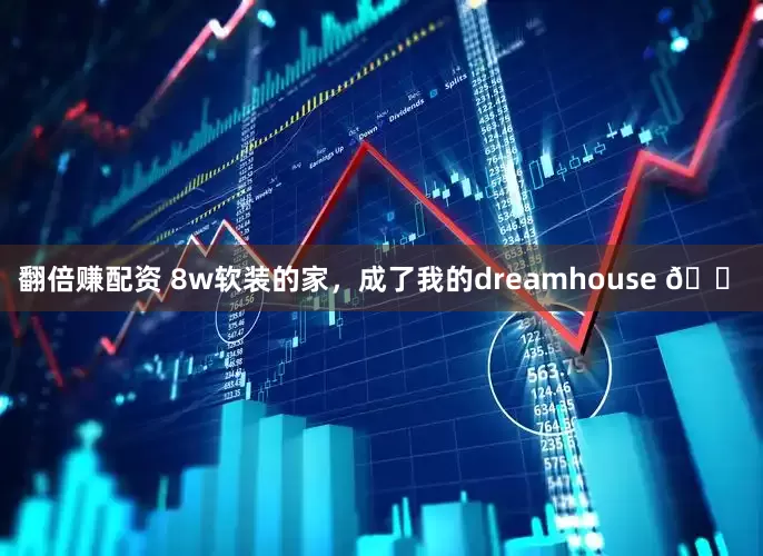 翻倍赚配资 8w软装的家，成了我的dreamhouse 🏠