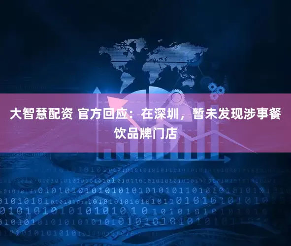 大智慧配资 官方回应：在深圳，暂未发现涉事餐饮品牌门店