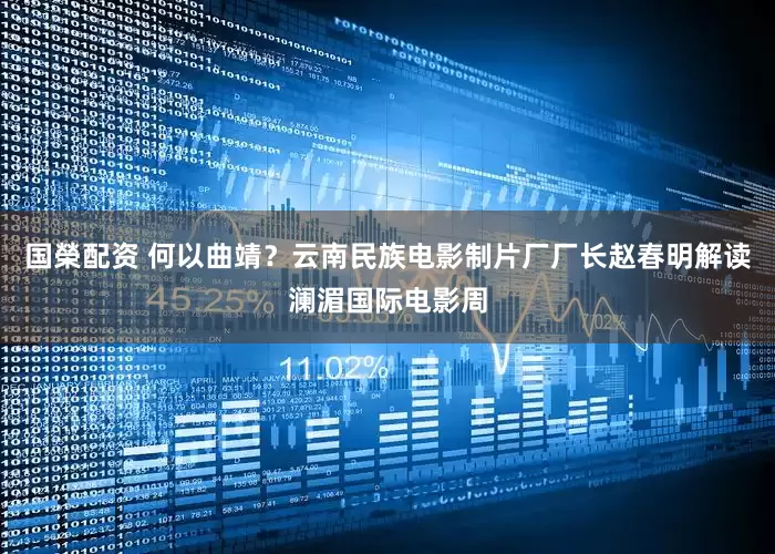 国榮配资 何以曲靖？云南民族电影制片厂厂长赵春明解读澜湄国际电影周